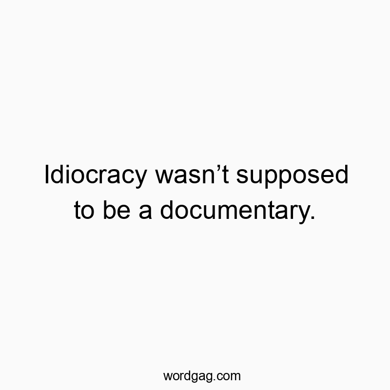 Idiocracy wasnโt supposed to be a documentary.