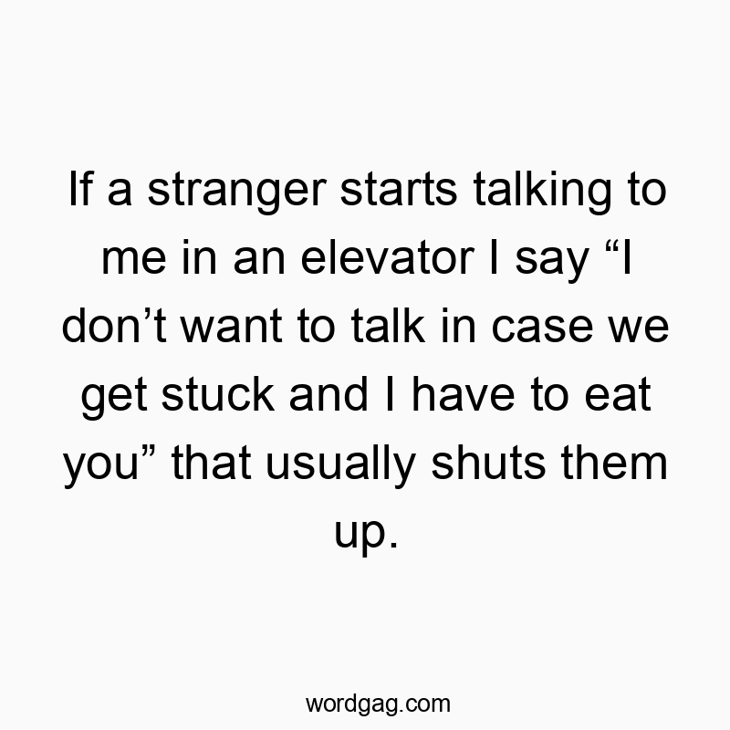 If a stranger starts talking to me in an elevator I say “I…