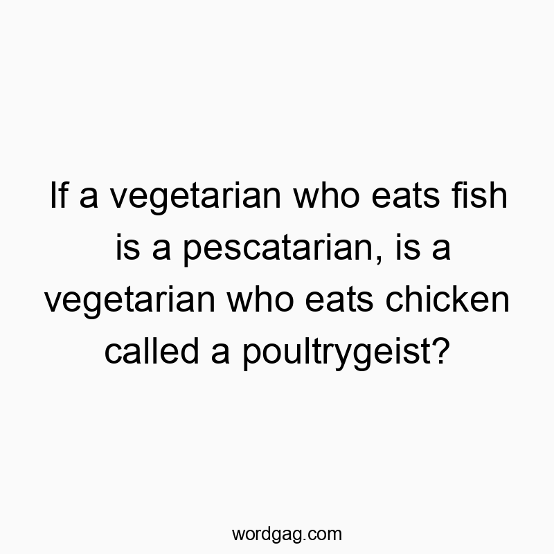 If a vegetarian who eats fish is a pescatarian, is a vegetarian who eats chicken called a poultrygeist?