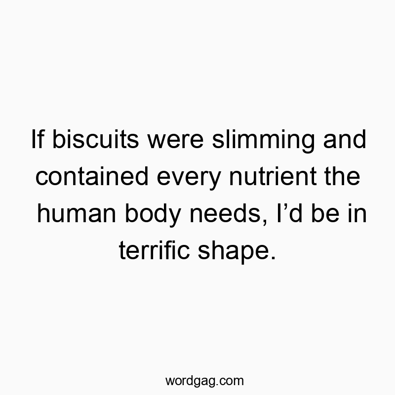 If biscuits were slimming and contained every nutrient the human body needs, Iโd be in terrific shape.