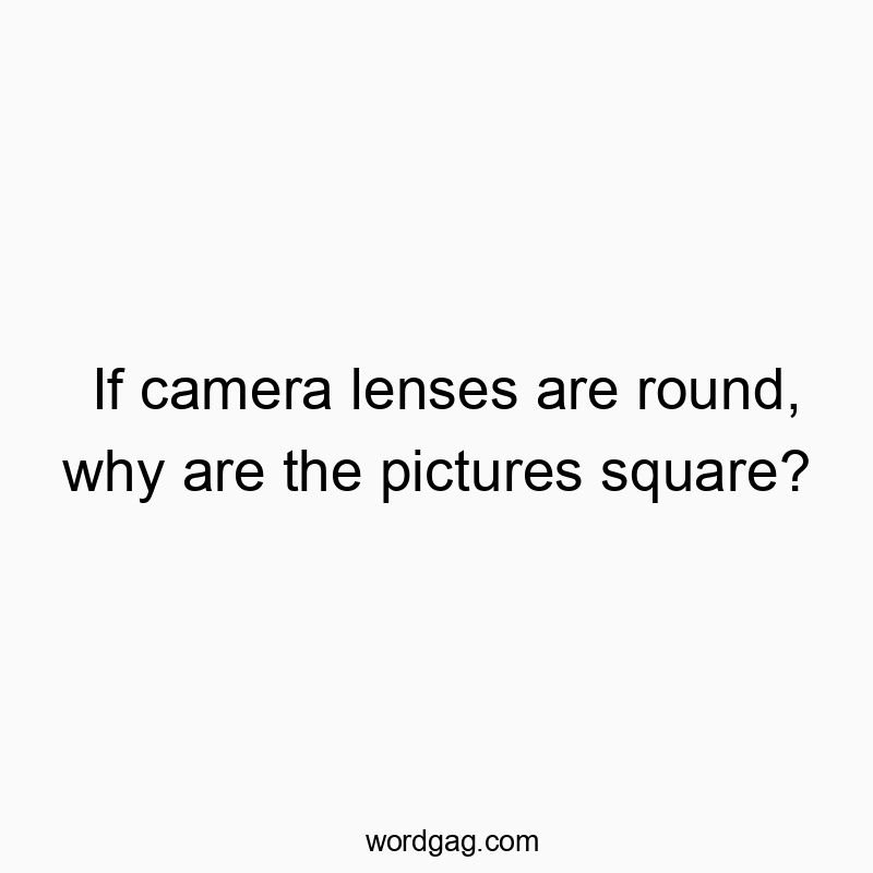 If camera lenses are round, why are the pictures square?
