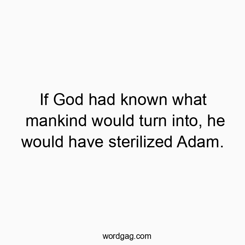 Funny God quotes - If God had known what mankind would turn into, he would have sterilized Adam.