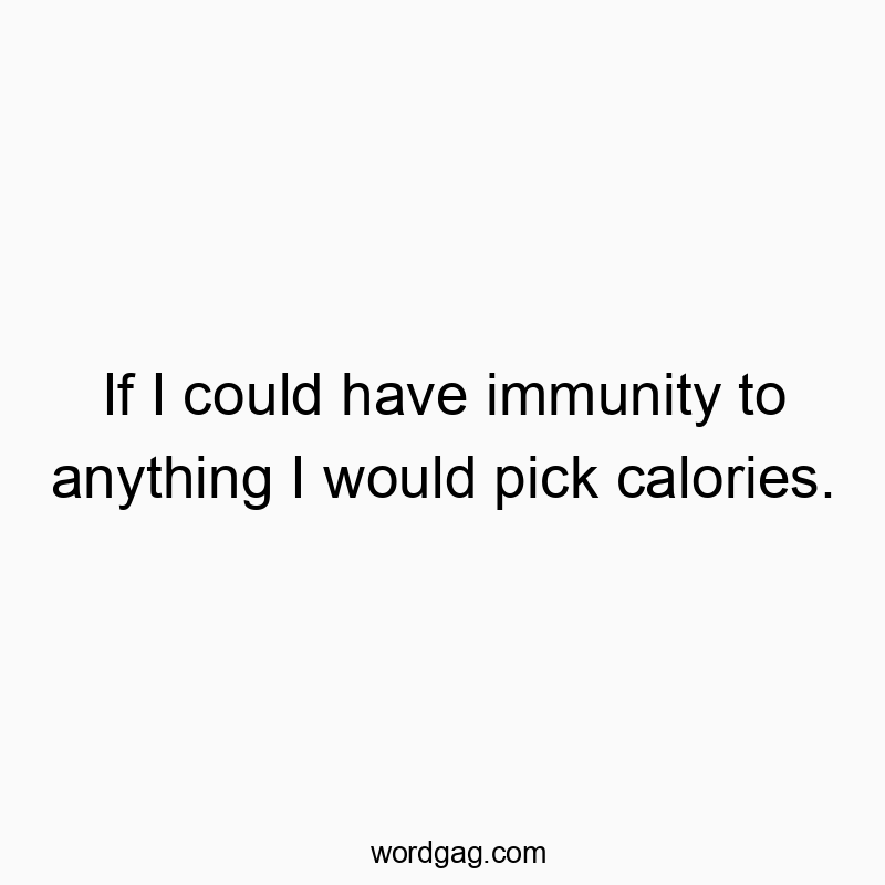 If I could have immunity to anything I would pick calories.