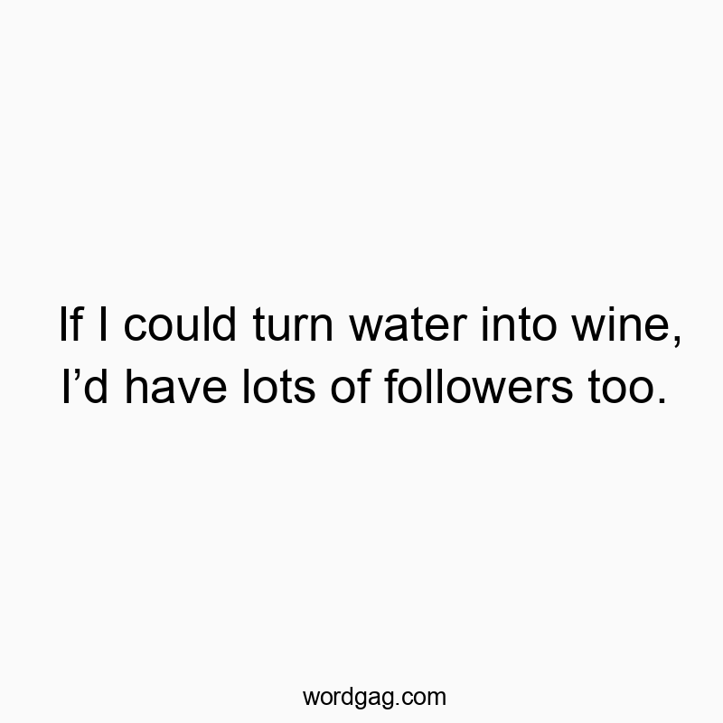 150 Funny ID quotes - If I could turn water into wine, I’d have lots of followers…