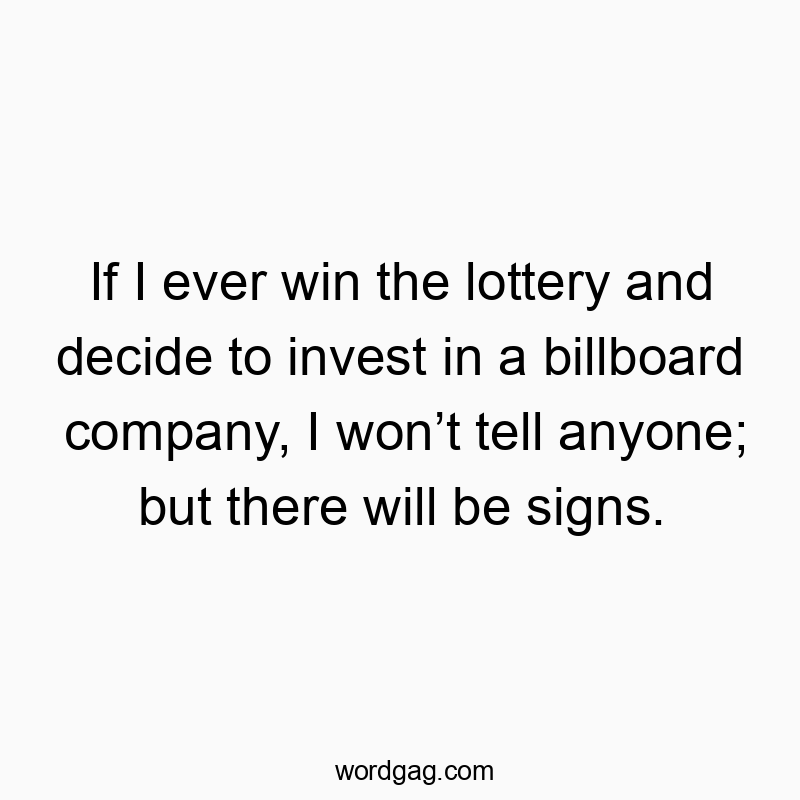 If I ever win the lottery and decide to invest in a billboard company, I wonโt tell anyone; but there will be signs.