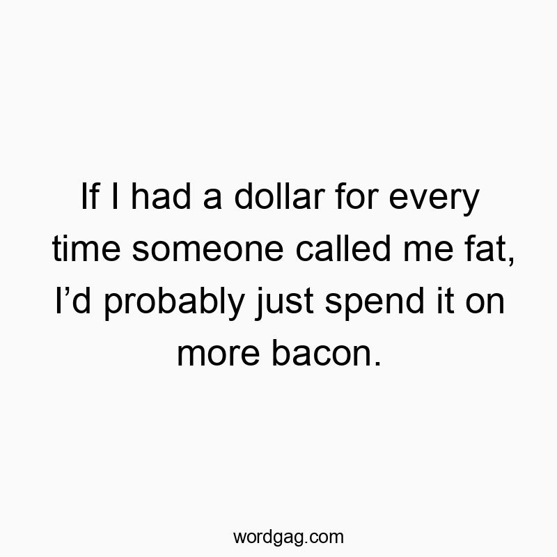 150 Funny ID quotes - If I had a dollar for every time someone called me fat, I’d…