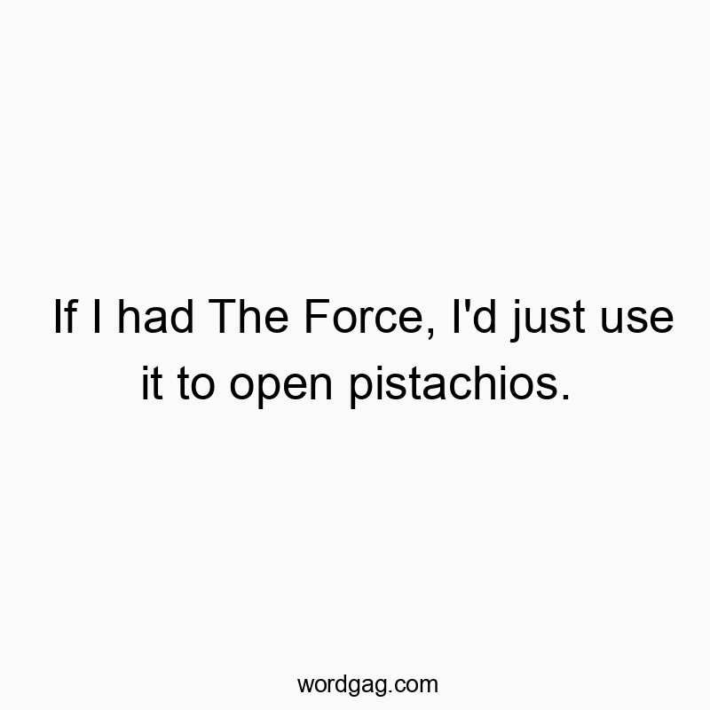 144 Funny snack quotes - If I had The Force, I’d just use it to open pistachio…