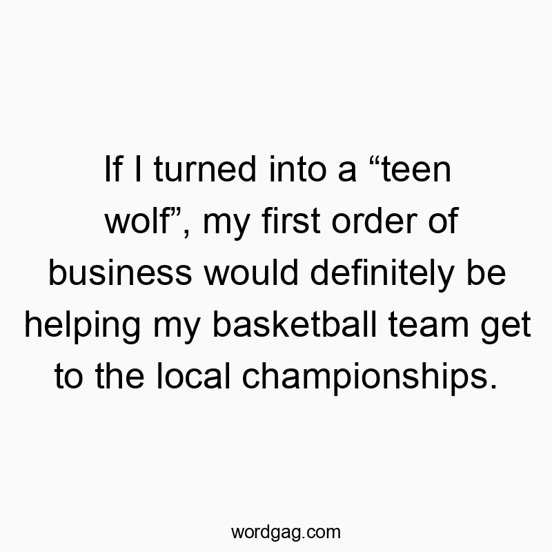 If I turned into a โteen wolfโ, my first order of business would definitely be helping my basketball team get to the local championships.
