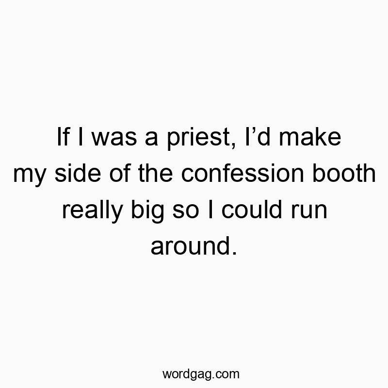 Funny booth quotes - If I was a priest, I’d make my side of the confession booth…