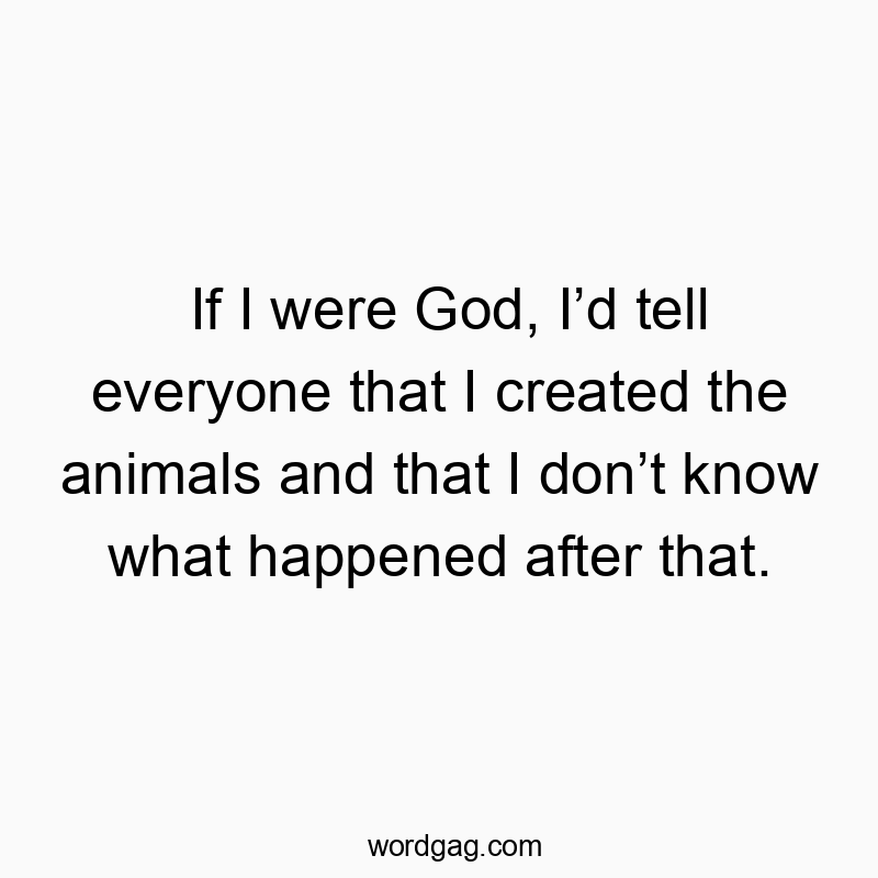 Funny God quotes - If I were God, I’d tell everyone that I created the animals and that I don’t know what happened after that.