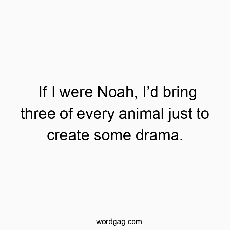 Funny Noah quotes - If I were Noah, Iโd bring three of every animal just to creโฆ
