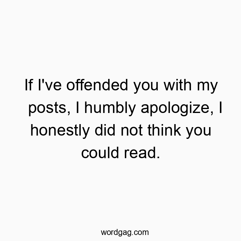 171 Funny honesty quotes - If I’ve offended you with my posts, I humbly apologiz…