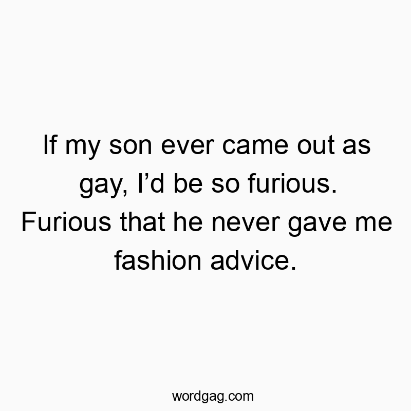 150 Funny ID quotes - If my son ever came out as gay, I’d be so furious. Furious…