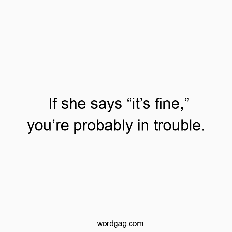 If she says โitโs fine,โ youโre probably in trouble.