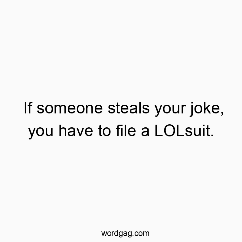 If someone steals your joke, you have to file a LOLsuit.