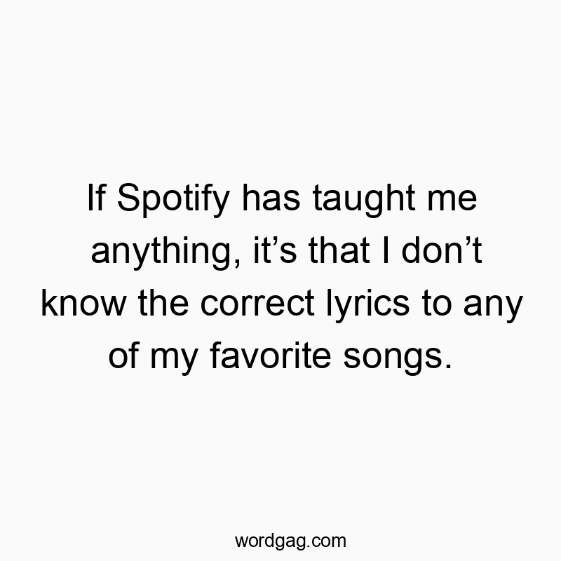 If Spotify has taught me anything, itโs that I donโt know the correct lyrics to any of my favorite songs.