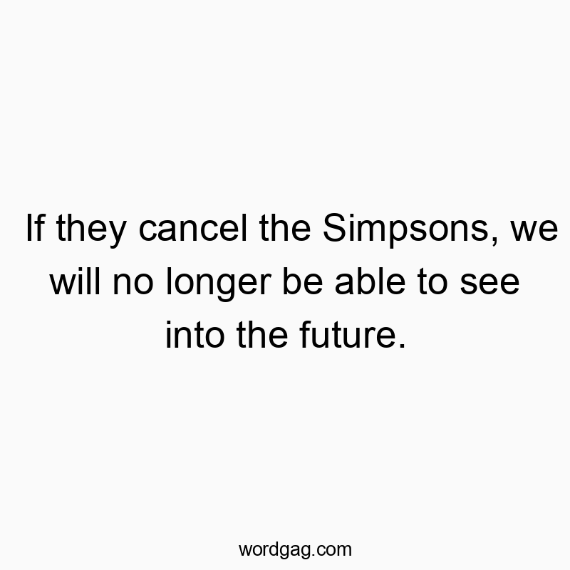 Witty quote about canceling The Simpsons and missing future insights.