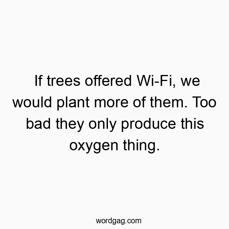 If trees offered Wi-Fi, we would plant more of them. Too bad they only produce this oxygen thing.