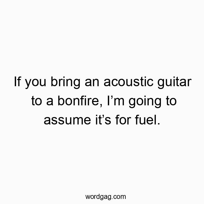 62 Funny bring quotes - If you bring an acoustic guitar to a bonfire, I’m going to…