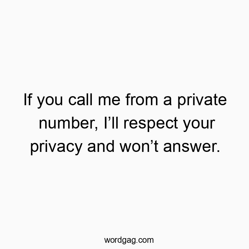 If you call me from a private number, I’ll respect your privacy and won’t answer.