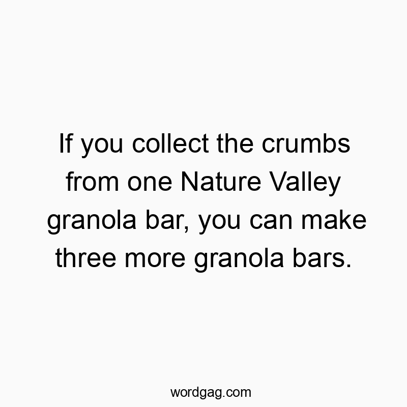 If you collect the crumbs from one Nature Valley granola bar, you can make three more granola bars.