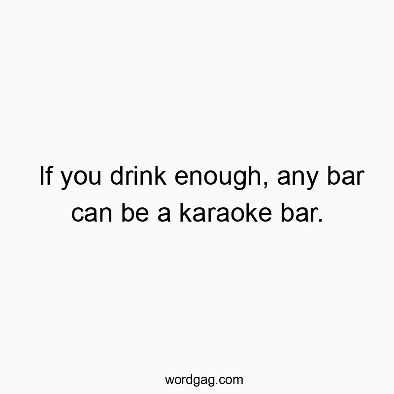 If you drink enough, any bar can be a karaoke bar.