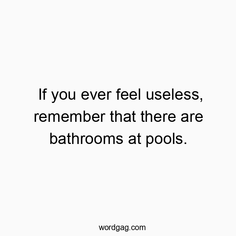 If you ever feel useless, remember that there are bathrooms at pools.