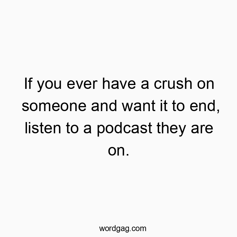 Witty text about ending crushes by listening to a podcast they appear on, humorous and playful.