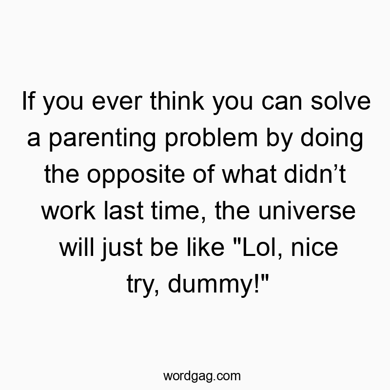 129 Funny last quotes - If you ever think you can solve a parenting problem by doin…