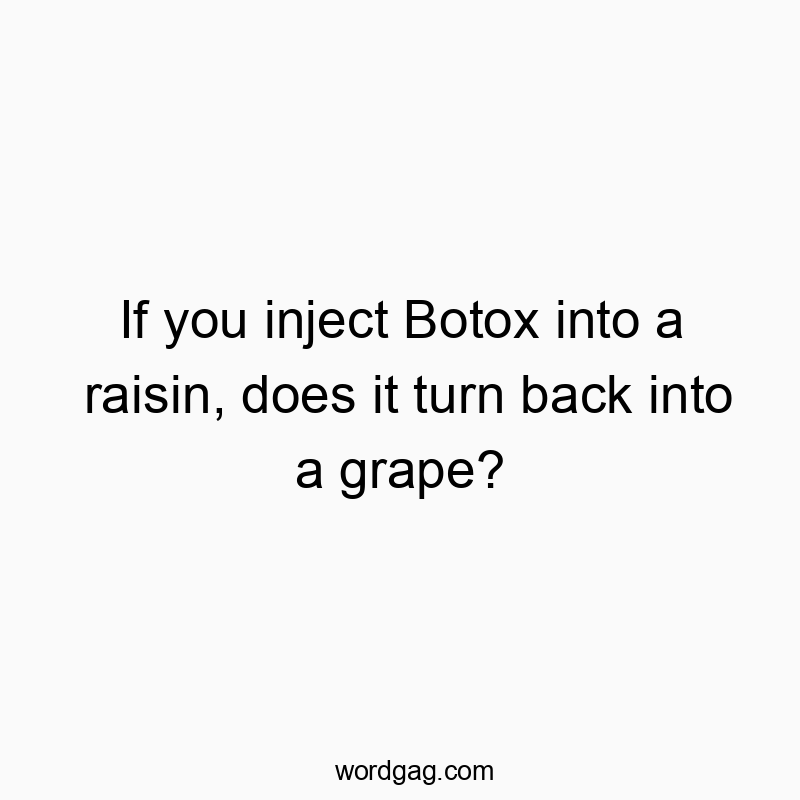 If you inject Botox into a raisin, does it turn back into a grape?