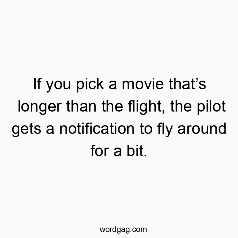 If you pick a movie that’s longer than the flight, the pilo…
