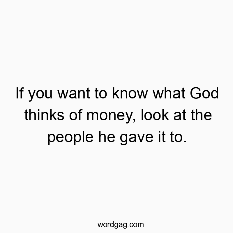 Funny God quotes - If you want to know what God thinks of money, look at the people he gave it to.