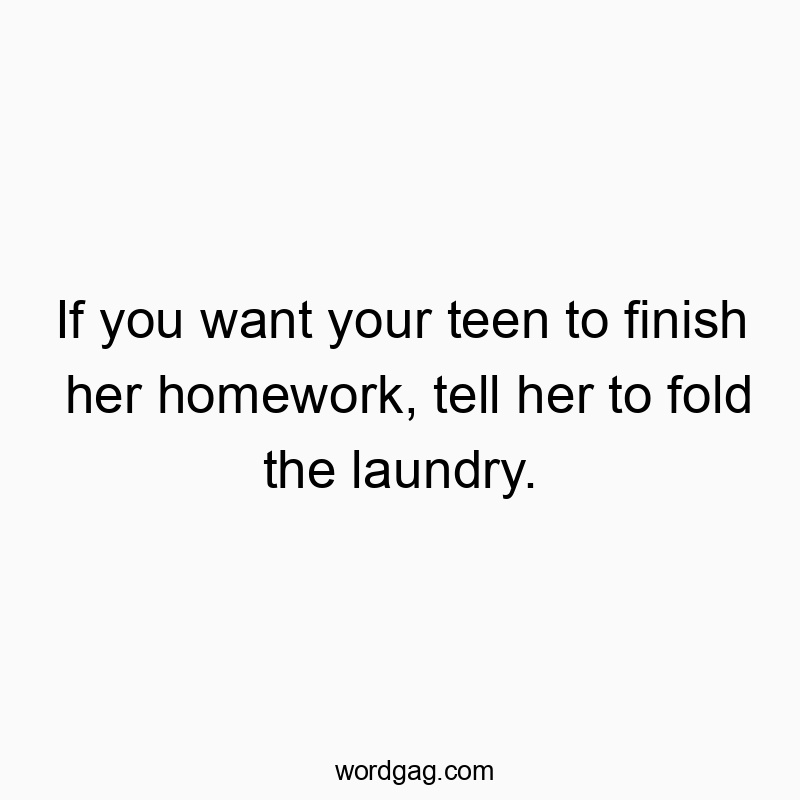 If you want your teen to finish her homework, tell her to f…