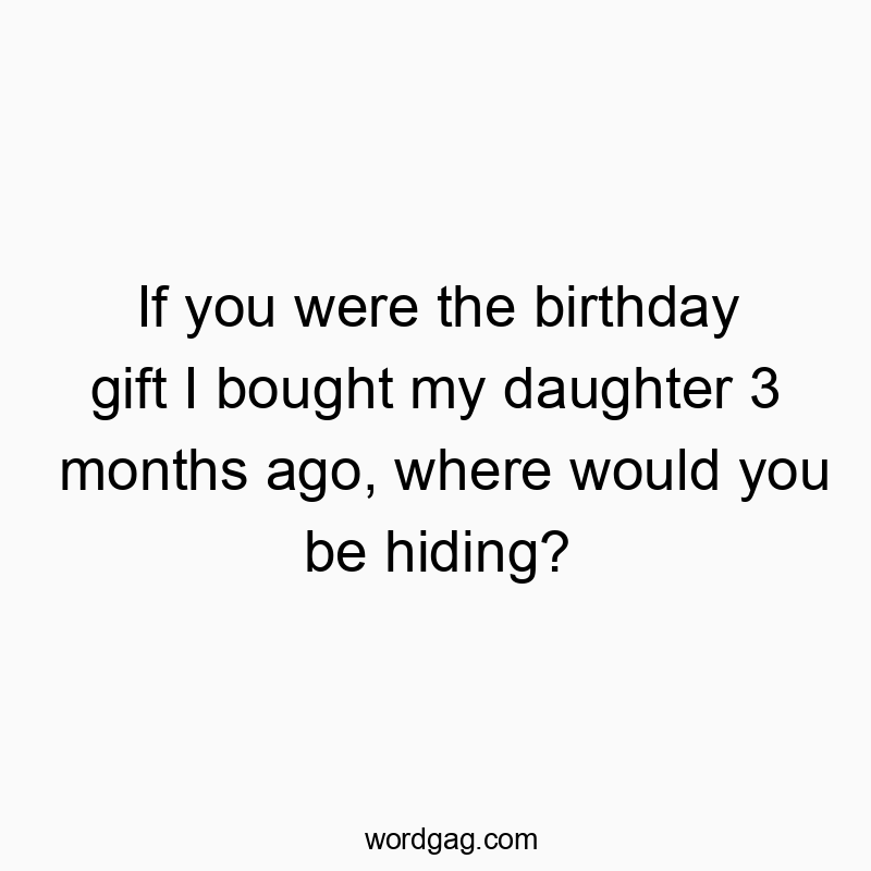 If you were the birthday gift I bought my daughter 3 months…
