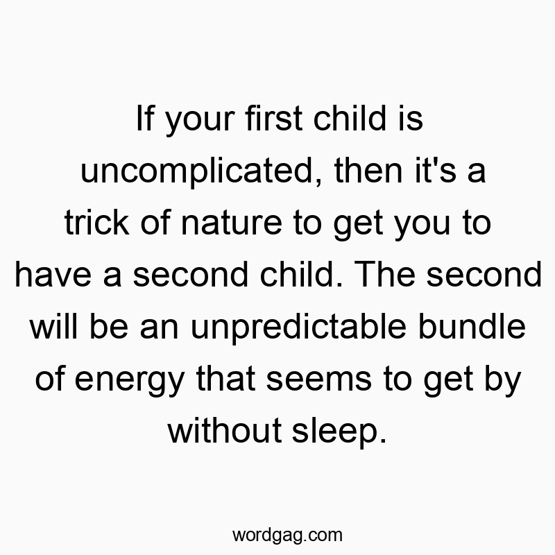 Funny second quotes - If your first child is uncomplicated, then it’s a trick of nature to get you to have a second child. The second will be an unpredictable bundle of energy that seems to get by without sleep.