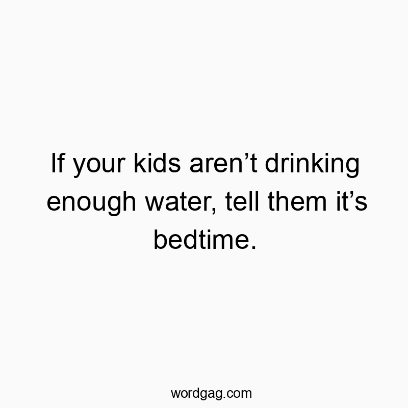 If your kids arenโt drinking enough water, tell them itโs bedtime.