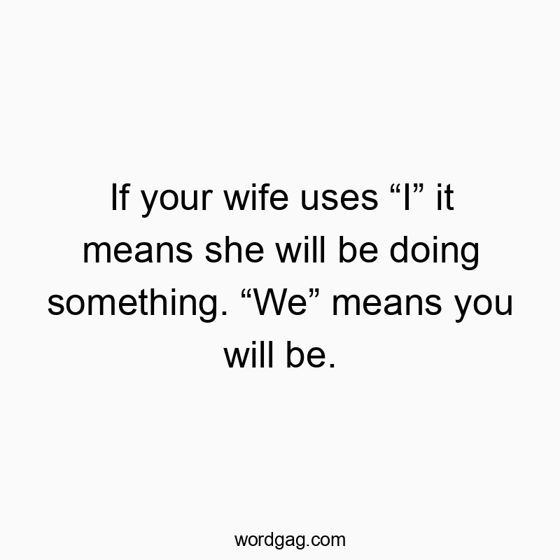 142 Funny marriage quotes - If your wife uses “I” it means she will be doing something.…