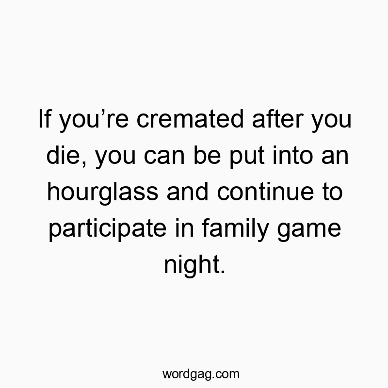If you’re cremated after you die, you can be put into an ho…