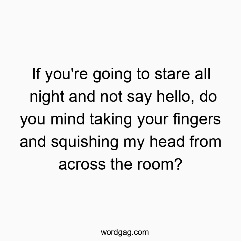 27 Funny stare quotes - If you’re going to stare all night and not say hello,…