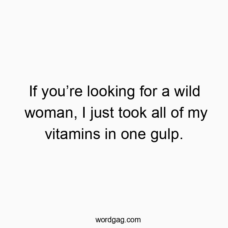 193 Funny playful quotes - If you’re looking for a wild woman, I just took all of my v…