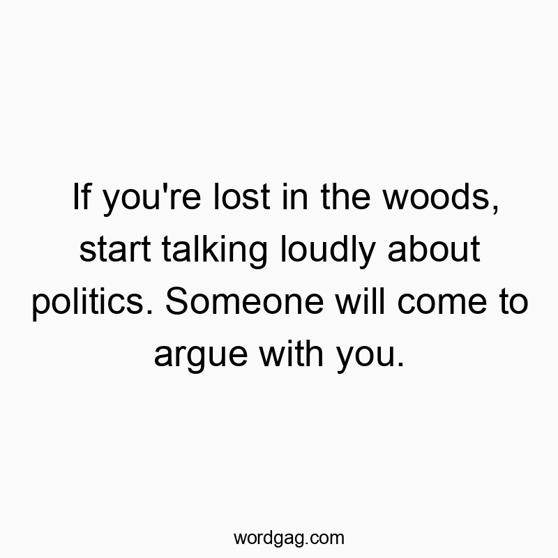 298 Funny conversation quotes - If you’re lost in the woods, start talking loudly abo…