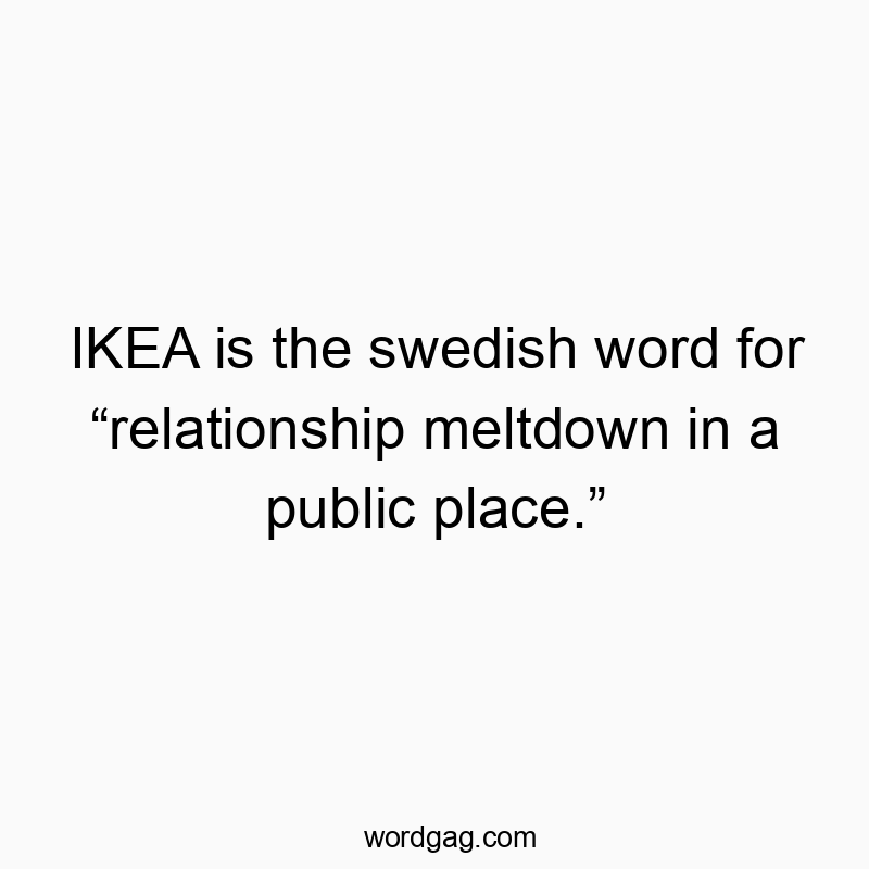 79 Funny word quotes - IKEA is the swedish word for โrelationship meltdown in a public place.โ