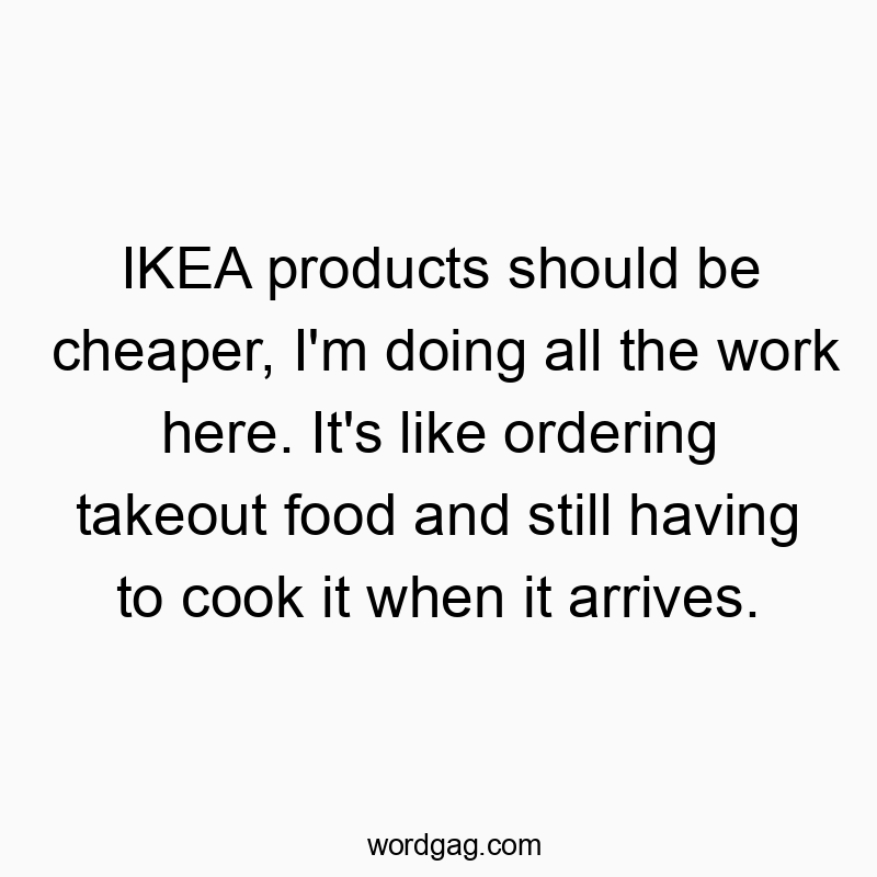 215 Funny comparison quotes - IKEA products should be cheaper, I’m doing all the woβ¦