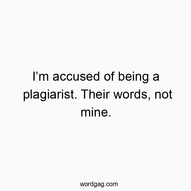 I’m accused of being a plagiarist. Their words, not mine.