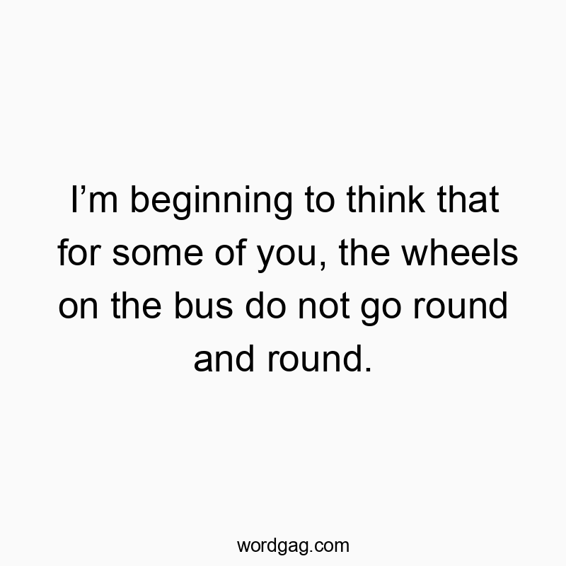 Playful quote suggesting some people might be missing the point about the bus's wheels.