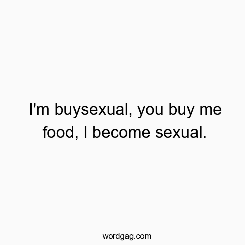 1470 Funny joke quotes - I’m buysexual, you buy me food, I become sexual.