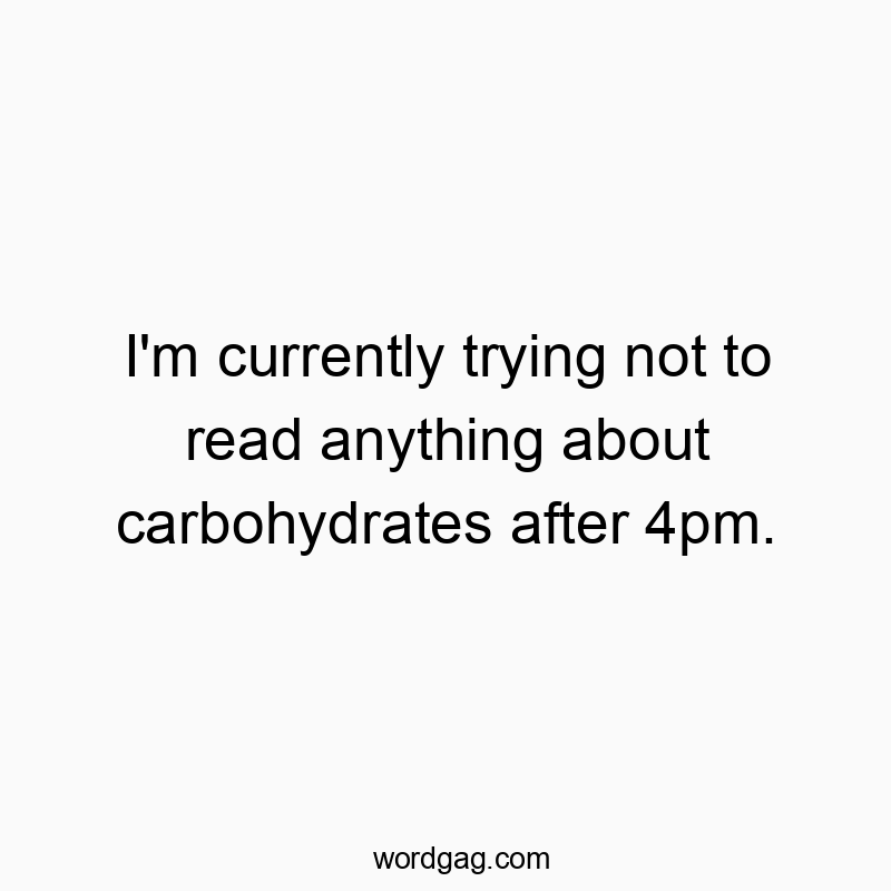 I’m currently trying not to read anything about carbohydrates after 4pm.