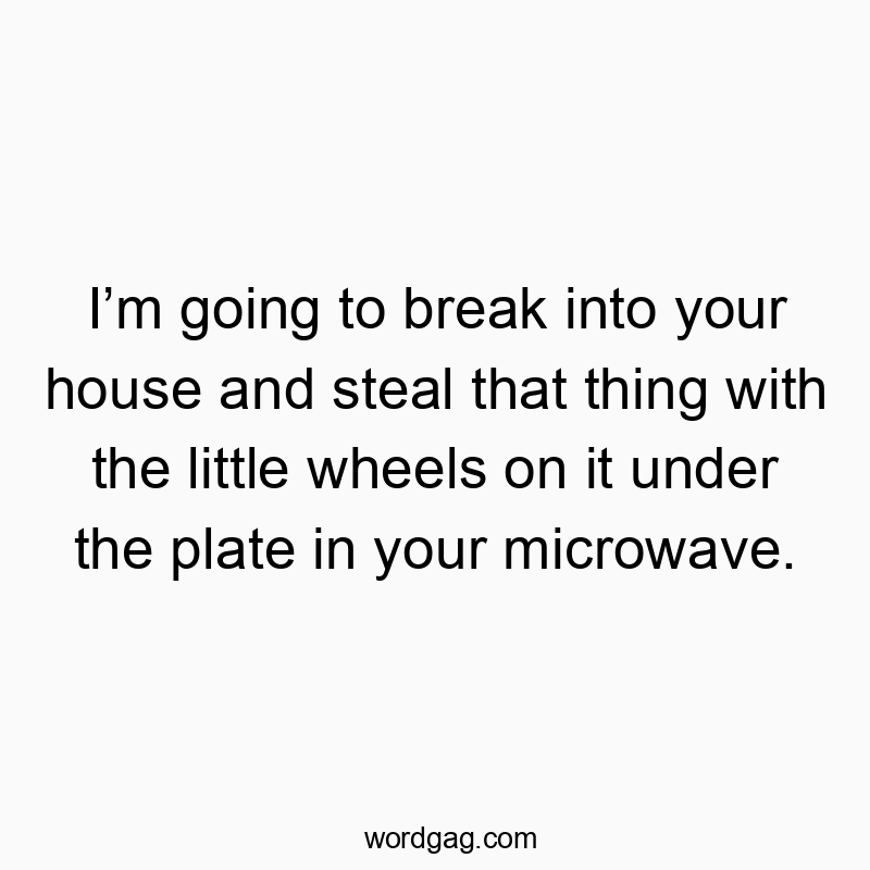 203 Funny little quotes - I’m going to break into your house and steal that thing wit…