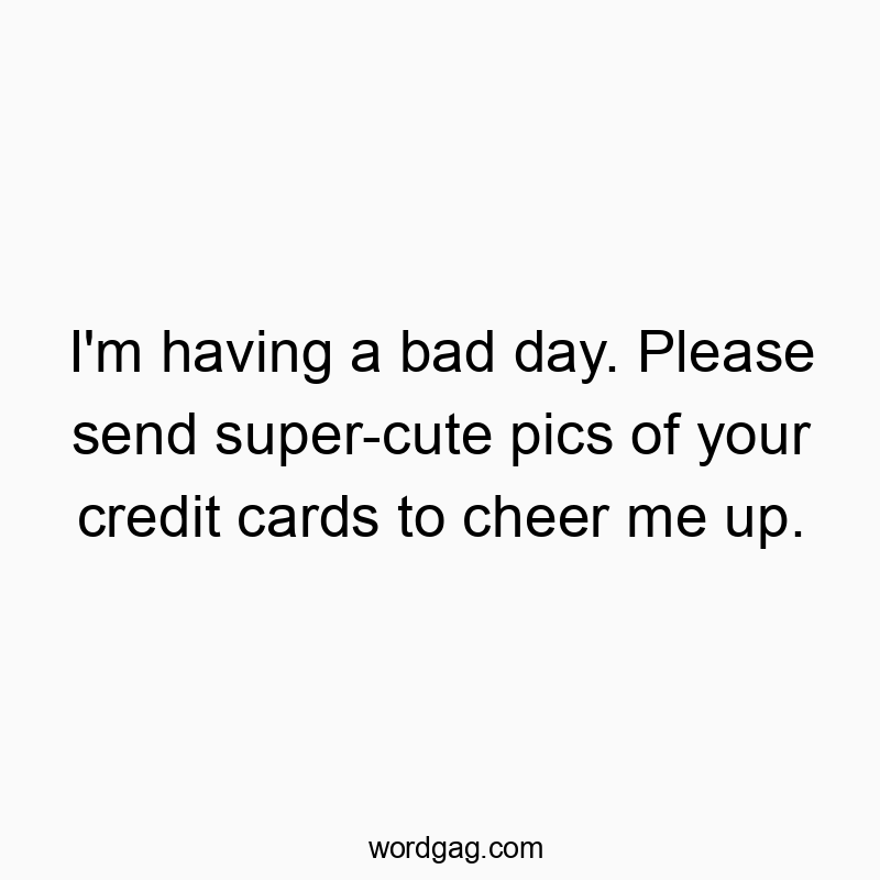 I’m having a bad day. Please send super-cute pics of your credit cards to cheer me up.