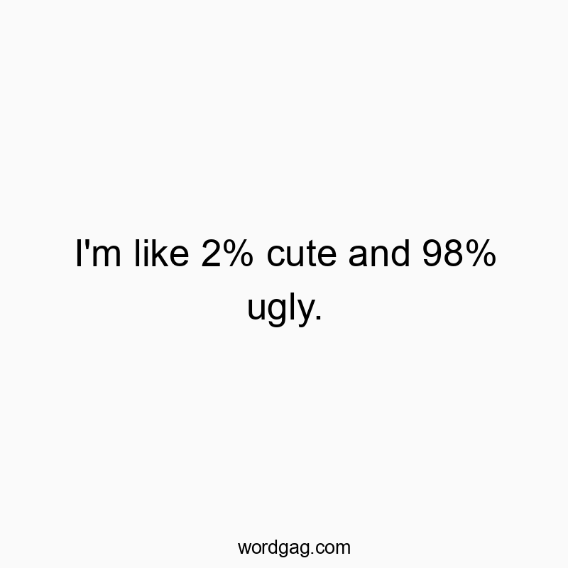 171 Funny honesty quotes - I’m like 2% cute and 98% ugly.